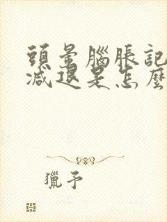 头晕脑胀记忆力减退是怎么回事