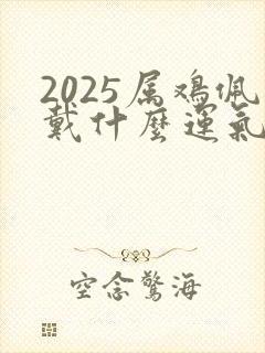 2025属鸡佩戴什么运气最好呢