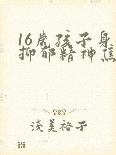 16岁孩子身体抑郁精神焦虑