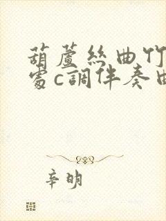 葫芦丝曲竹林深处c调伴奏曲