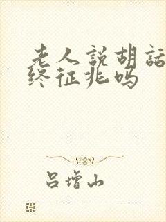 老人说胡话是临终征兆吗