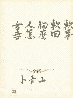 女人胸软软的下垂怎么回事封面