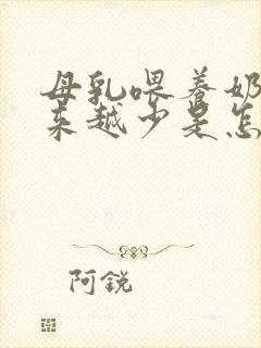 母乳喂养奶水越来越少是怎么回事