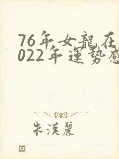 76年女龙在2022年运势感情婚姻?