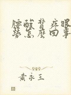 腰酸背疼眼睛疲劳怎么回事