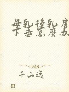 母乳后乳房松弛下垂怎么办