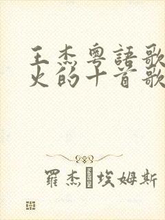 王杰粤语歌曲最火的十首歌