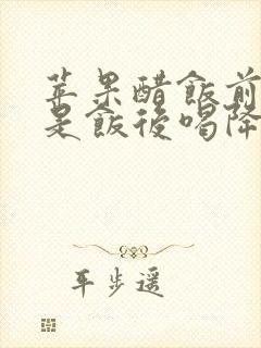 苹果醋饭前喝还是饭后喝降血糖