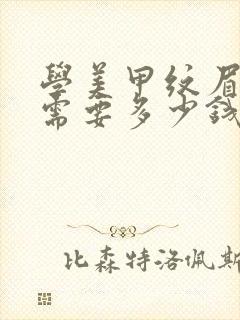 学美甲纹眉大概需要多少钱