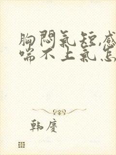 胸闷气短,感觉喘不上气怎么回事