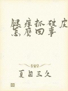 腿痒抓破皮溃烂怎么回事