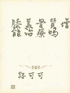 膝盖骨质增增生能治疗吗