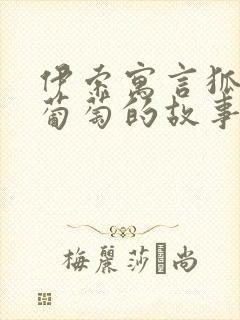 伊索寓言狐狸和葡萄的故事原文阅读