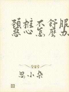 颈椎不舒服头疼恶心怎么办