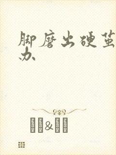 脚磨出硬茧怎么办