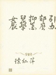 女儿抑郁引起的厌学怎么办