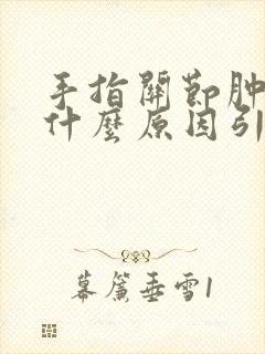 手指关节肿痛是什么原因引起的封面