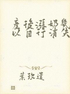 产后涨奶几天可以自行消失