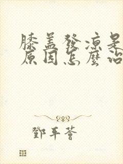 膝盖发凉是什么原因怎么治疗