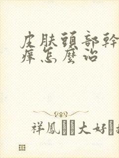 皮肤头部干燥瘙痒怎么治