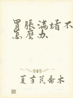 胃胀满堵不消化怎么办