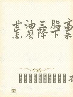 甘油三脂高21怎么降下来