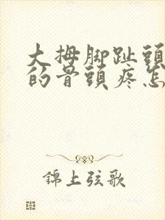 大拇脚趾头旁边的骨头疼怎么回事