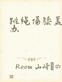 跳绳伤膝盖怎么办