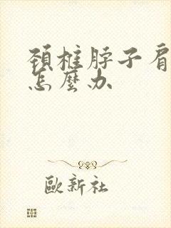 颈椎脖子肩膀疼怎么办