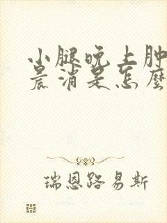 小腿晚上肿了早晨消是怎么回事