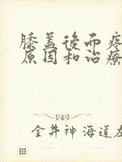 膝盖后面疼痛的原因和治疗方法