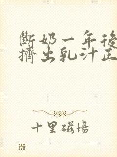 断奶一年后还能挤出乳汁正常吗