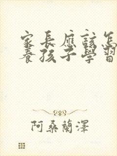 家长应该怎样培养孩子学习兴趣