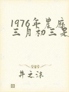 1976年农历三月初三是什么命