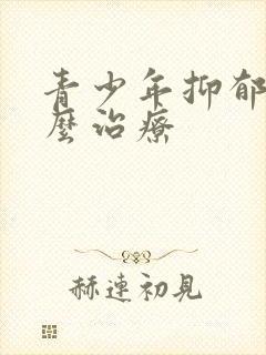 青少年抑郁是怎么治疗