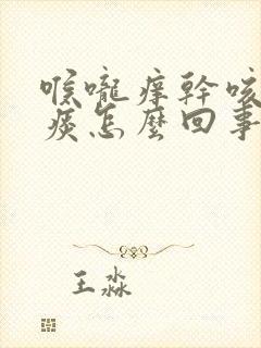 喉咙痒干咳白色痰怎么回事