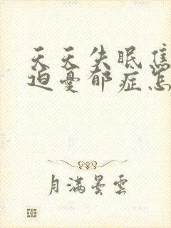 天天失眠焦虑强迫忧郁症怎样治疗