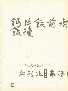 钙片饭前吃还是饭后