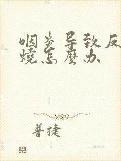 咽炎导致反复发烧怎么办