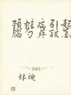 颈椎病引起的后脑勺疼该怎么处理