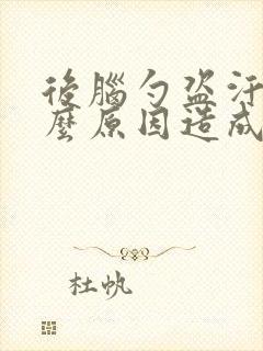 后脑勺盗汗是什么原因造成的怎么治疗