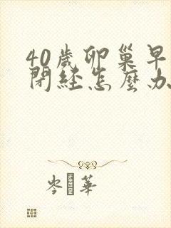 40岁卵巢早衰闭经怎么办封面