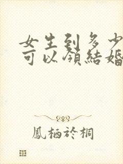 女生到多少岁才可以领结婚证