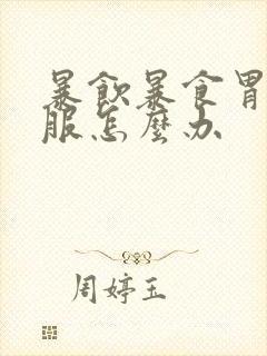 暴饮暴食胃不舒服怎么办