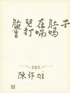 胎儿在肚子里面会打嗝吗