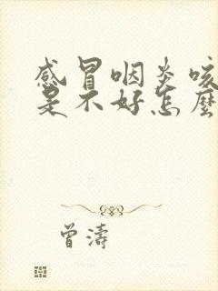 感冒咽炎咳嗽老是不好怎么办