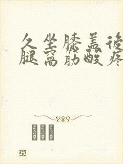 久坐膝盖后面的腿窝筋酸疼怎么回事