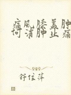 痛风膝盖肿痛如何消肿止痛