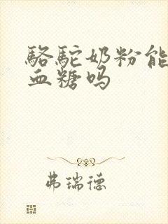 骆驼奶粉能调理血糖吗封面