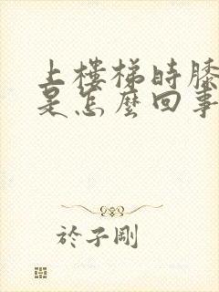 上楼梯时膝盖疼是怎么回事